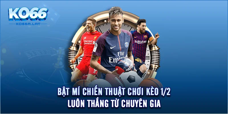 Bật mí chiến thuật chơi kèo 1/2 luôn thắng từ chuyên gia