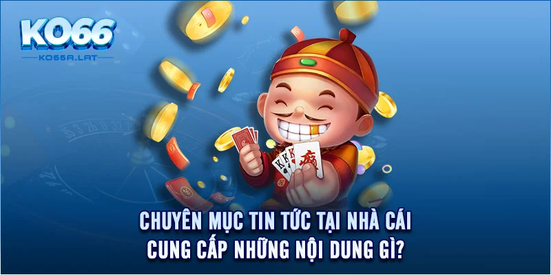 Chuyên mục tin tức tại nhà cái cung cấp những nội dung gì?