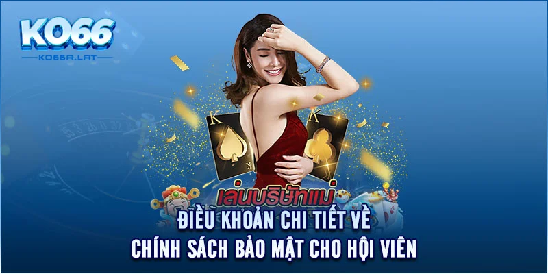 Điều khoản chi tiết về chính sách bảo mật cho hội viên 