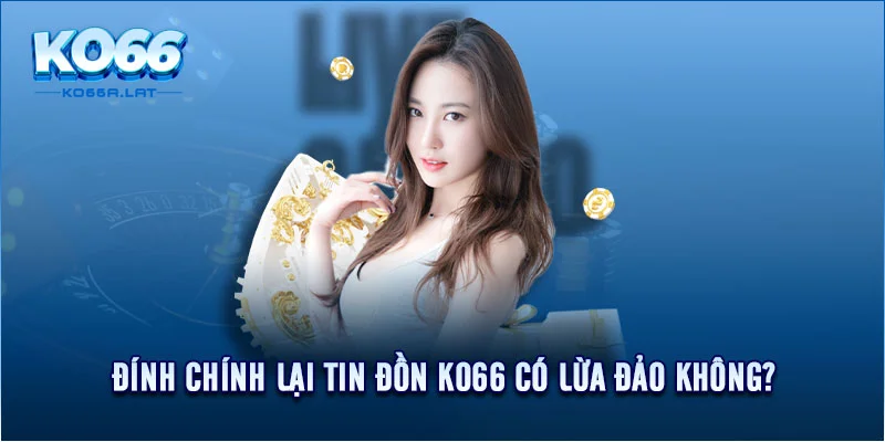 Đính chính lại tin đồn KO66 có lừa đảo không