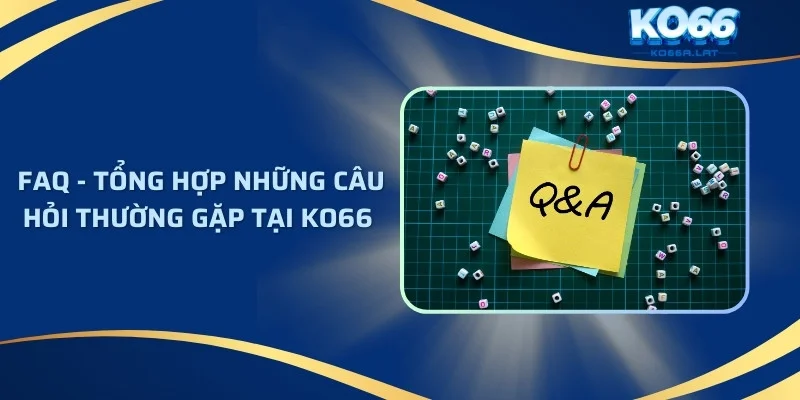 FAQ - Tổng hợp những câu hỏi thường gặp tại KO66 