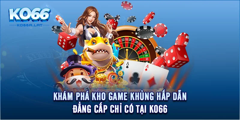 Khám phá kho game khủng hấp dẫn, đẳng cấp chỉ có tại KO66 