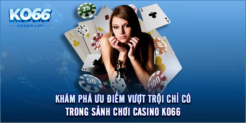 Khám phá ưu điểm vượt trội chỉ có trong sảnh chơi casino KO66