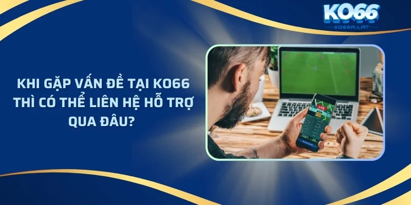 Khi gặp vấn đề tại hệ thống thì có thể liên hệ hỗ trợ qua đâu? 