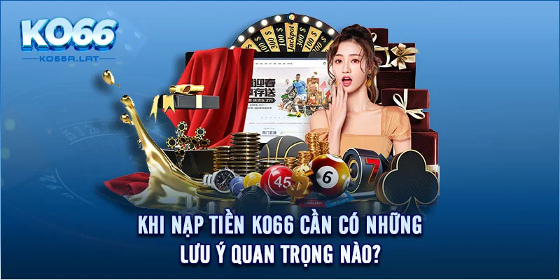 Khi nạp tiền KO66 cần có những lưu ý quan trọng nào? 