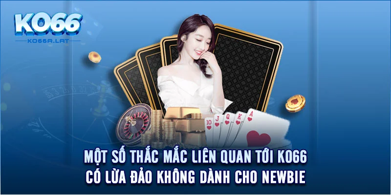 Một số thắc mắc liên quan tới KO66 có lừa đảo không dành cho newbie