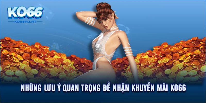 Những lưu ý quan trọng để nhận khuyến mãi KO66 