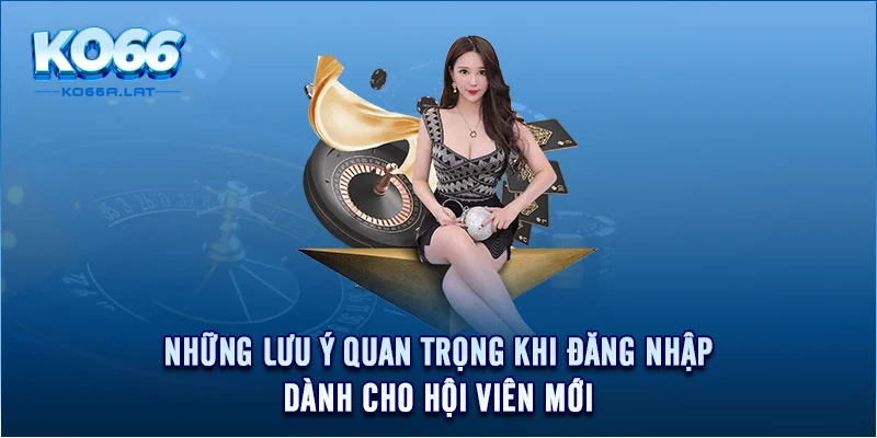 Những lưu ý quan trọng khi đăng nhập dành cho hội viên mới 