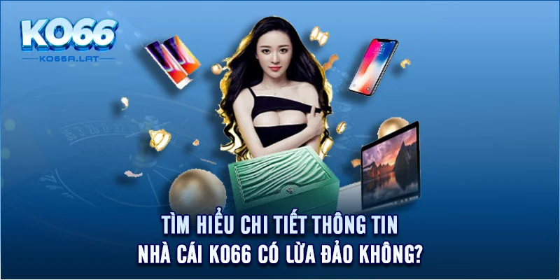 Tìm hiểu chi tiết thông tin nhà cái KO66 có lừa đảo khôn