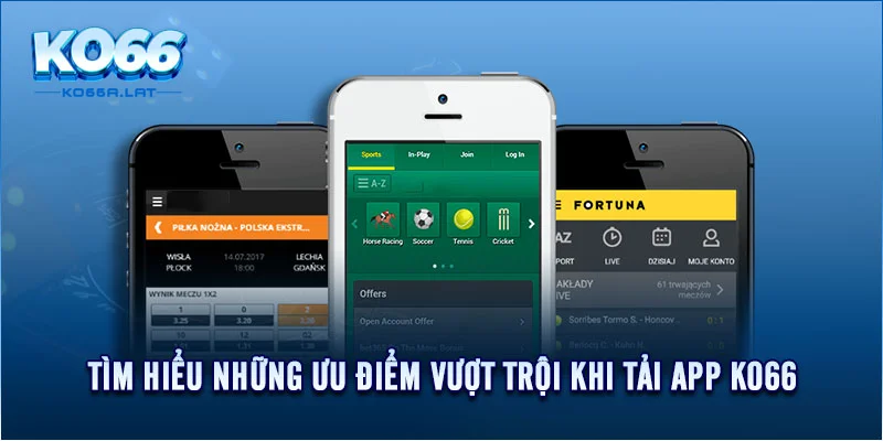 Tìm hiểu những ưu điểm vượt trội khi tải app KO66 