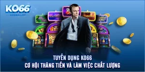 Tuyển Dụng KO66: Cơ Hội Thăng Tiến Và Làm Việc Chất Lượng