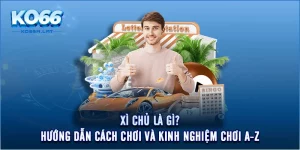 Xì Chủ Là Gì? Hướng Dẫn Cách Chơi Và Kinh Nghiệm Chơi A-Z